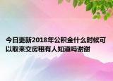 今日更新2018年公积金什么时候可以取来交房租有人知道吗谢谢