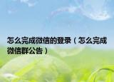 怎么完成微信的登录（怎么完成微信群公告）