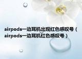 airpods一边耳机出现红色感叹号（airpods一边耳机红色感叹号）