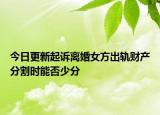 今日更新起诉离婚女方出轨财产分割时能否少分