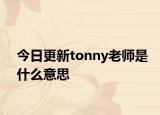 今日更新tonny老师是什么意思