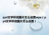 ppt文字环绕图片怎么设置wps（ppt文字环绕图片怎么设置）