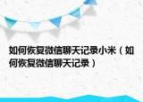 如何恢复微信聊天记录小米（如何恢复微信聊天记录）