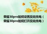 荣耀30pro如何设置反向充电（荣耀30pro如何打开反向充电）