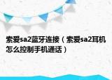 索爱sa2蓝牙连接（索爱sa2耳机怎么控制手机通话）