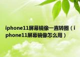 iphone11屏幕镜像一直转圈（iphone11屏幕镜像怎么用）