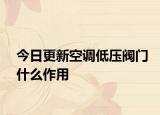 今日更新空调低压阀门什么作用