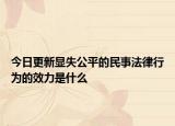 今日更新显失公平的民事法律行为的效力是什么