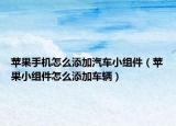 苹果手机怎么添加汽车小组件（苹果小组件怎么添加车辆）