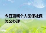 今日更新个人医保社保怎么办理