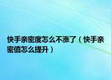 快手亲密度怎么不涨了（快手亲密值怎么提升）