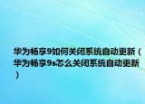华为畅享9如何关闭系统自动更新（华为畅享9s怎么关闭系统自动更新）