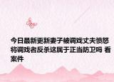 今日最新更新妻子被调戏丈夫愤怒将调戏者反杀这属于正当防卫吗 看案件