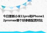 今日更新小米11pro和iPhone12promax哪个好参数配置对比