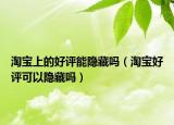 淘宝上的好评能隐藏吗（淘宝好评可以隐藏吗）