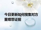 今日更新如何搜集对方重婚罪证据
