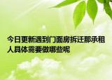 今日更新遇到门面房拆迁那承租人具体需要做哪些呢