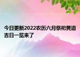 今日更新2022农历六月祭祀黄道吉日一览来了