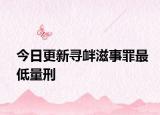 今日更新寻衅滋事罪最低量刑
