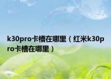 k30pro卡槽在哪里（红米k30pro卡槽在哪里）