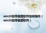 win10自带截图软件如何操作（win10自带截图软件）
