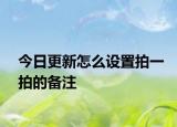 今日更新怎么设置拍一拍的备注