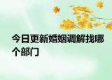 今日更新婚姻调解找哪个部门