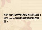华为mate30手机有没有扫描功能（华为mate30手机的扫描功能在哪里）