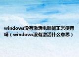windows没有激活电脑能正常使用吗（windows没有激活什么意思）