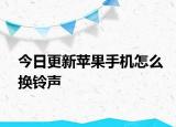 今日更新苹果手机怎么换铃声