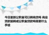 今日更新公积金可以转商贷吗 商业贷款能转成公积金贷款吗需要什么手续