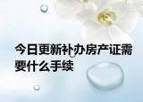 今日更新补办房产证需要什么手续