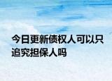 今日更新债权人可以只追究担保人吗
