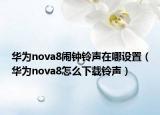 华为nova8闹钟铃声在哪设置（华为nova8怎么下载铃声）