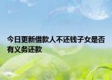 今日更新借款人不还钱子女是否有义务还款