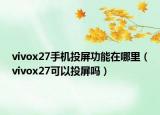 vivox27手机投屏功能在哪里（vivox27可以投屏吗）