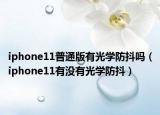 iphone11普通版有光学防抖吗（iphone11有没有光学防抖）