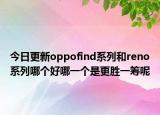 今日更新oppofind系列和reno系列哪个好哪一个是更胜一筹呢