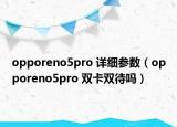 opporeno5pro 详细参数（opporeno5pro 双卡双待吗）