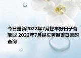 今日更新2022年7月提车好日子有哪些 2022年7月提车黄道吉日吉时查询
