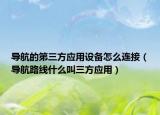 导航的第三方应用设备怎么连接（导航路线什么叫三方应用）