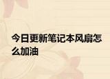 今日更新笔记本风扇怎么加油