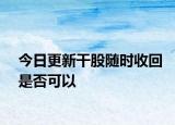 今日更新干股随时收回是否可以
