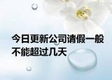 今日更新公司请假一般不能超过几天