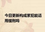 今日更新构成累犯能适用缓刑吗