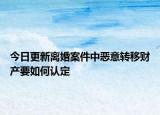 今日更新离婚案件中恶意转移财产要如何认定