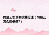 网易云怎么调歌曲倍速（网易云怎么调倍速?）
