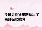 今日更新货车超载出了事故保险赔吗