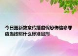 今日更新故意传播虚假恐怖信息罪应当按照什么标准量刑