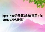 iqoo neo的录屏功能在哪里（iqooneo怎么录屏）